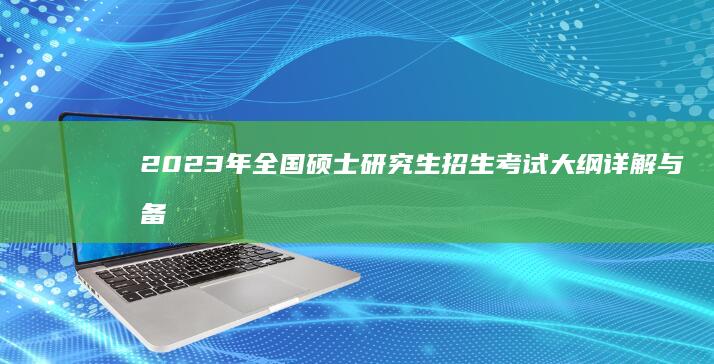 2023年全国硕士研究生招生考试大纲详解与备考策略